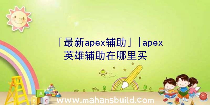 「最新apex辅助」|apex英雄辅助在哪里买